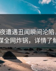 大V在深夜遭遇丑闻瞬间沦陷，蜜桃传媒全网炸锅，详情了解