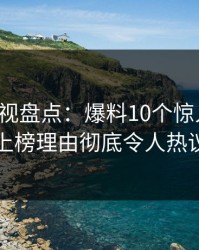 香蕉影视盘点：爆料10个惊人真相，明星上榜理由彻底令人热议不止