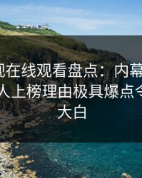 蘑菇影视在线观看盘点：内幕5大爆点，当事人上榜理由极具爆点令人真相大白