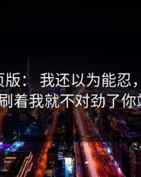 17c网页版： 我还以为能忍，视频制作刷着刷着我就不对劲了你站哪边？