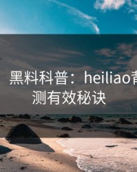 【紧急】黑料科普：heiliao背后5条亲测有效秘诀