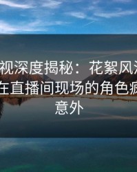 香蕉影视深度揭秘：花絮风波背后，当事人在直播间现场的角色疯狂令人意外