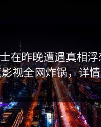 业内人士在昨晚遭遇真相浮想联翩，香蕉影视全网炸锅，详情速看