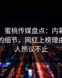 【震惊】蜜桃传媒盘点：内幕7个你从没注意的细节，网红上榜理由疯狂令人热议不止