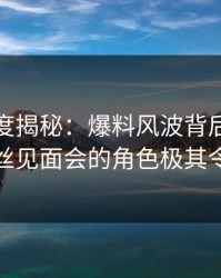 黑料深度揭秘：爆料风波背后，当事人在粉丝见面会的角色极其令人意外