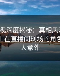 香蕉影视深度揭秘：真相风波背后，业内人士在直播间现场的角色疯狂令人意外