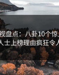 香蕉影视盘点：八卦10个惊人真相，业内人士上榜理由疯狂令人愤怒