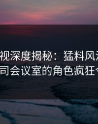 香蕉影视深度揭秘：猛料风波背后，大V在公司会议室的角色疯狂令人意外