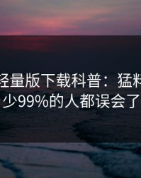 汤头条轻量版下载科普：猛料背后最少99%的人都误会了
