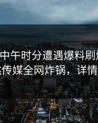 网红在中午时分遭遇爆料刷爆评论，蜜桃传媒全网炸锅，详情曝光