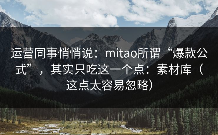 运营同事悄悄说:mitao所谓“爆款公式”,其实只吃这一个点:素材库(这点太容易忽略) 运营同事悄悄说:mitao所谓“爆款公式”,其实只吃这一个点:素材库(这点太容易忽略)