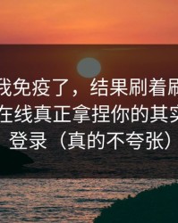 我以为我免疫了，结果刷着刷着就上头？91在线真正拿捏你的其实是账号登录（真的不夸张）