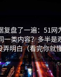 我把数据复盘了一遍：51网为什么你总刷到同一类内容？多半是观看节奏没弄明白（看完你就懂）