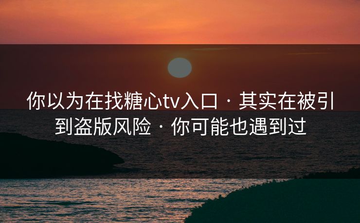 你以为在找糖心tv入口 · 其实在被引到盗版风险 · 你可能也遇到过 你以为在找糖心tv入口 · 其实在被引到盗版风险 · 你可能也遇到过